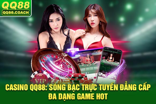 Casino QQ88: Sòng Bạc Trực Tuyến Đẳng Cấp, Đa Dạng Game Ho
